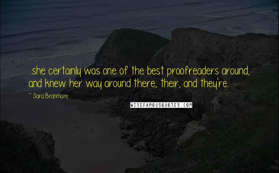Sara Branmore Quotes: ...she certainly was one of the best proofreaders around, and knew her way around there, their, and they're.