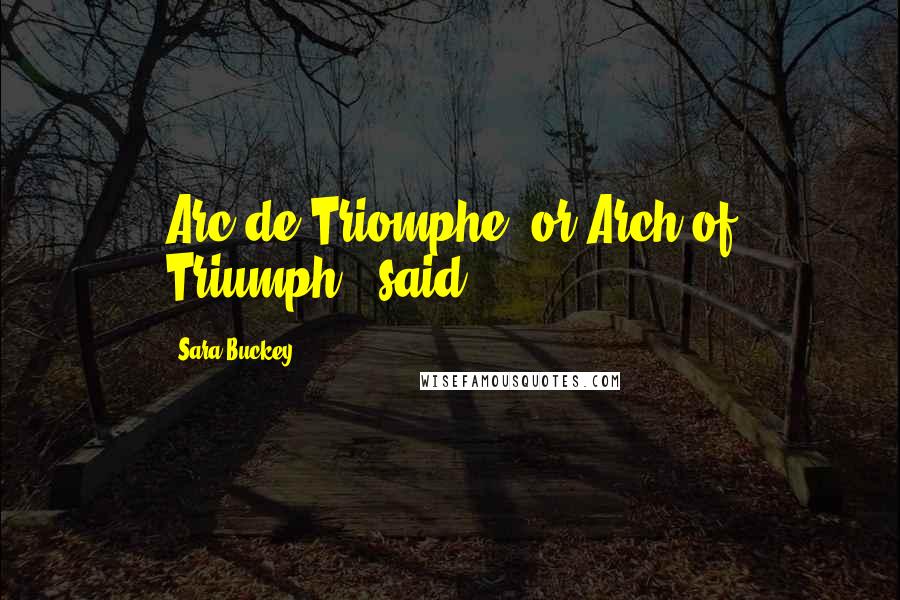 Sara Buckey Quotes: Arc de Triomphe, or Arch of Triumph," said
