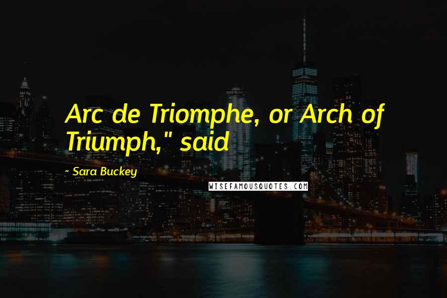 Sara Buckey Quotes: Arc de Triomphe, or Arch of Triumph," said