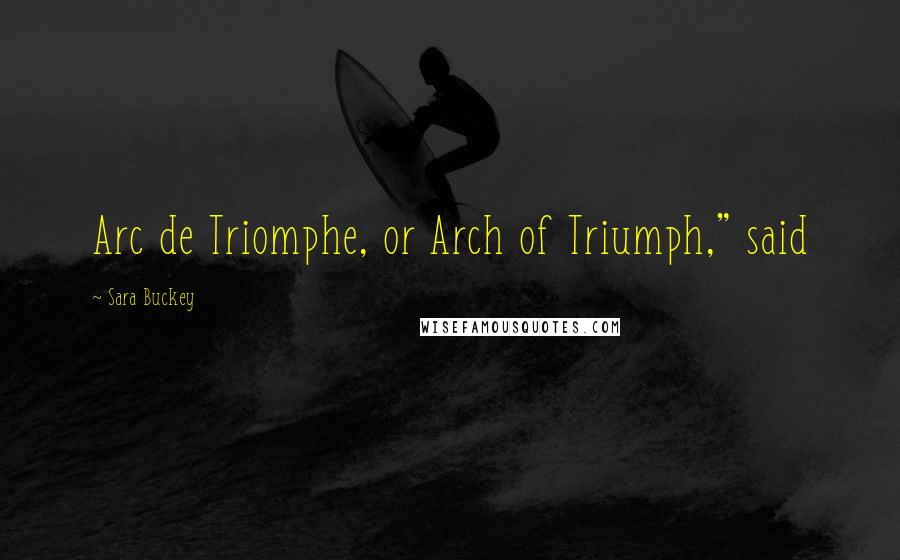 Sara Buckey Quotes: Arc de Triomphe, or Arch of Triumph," said