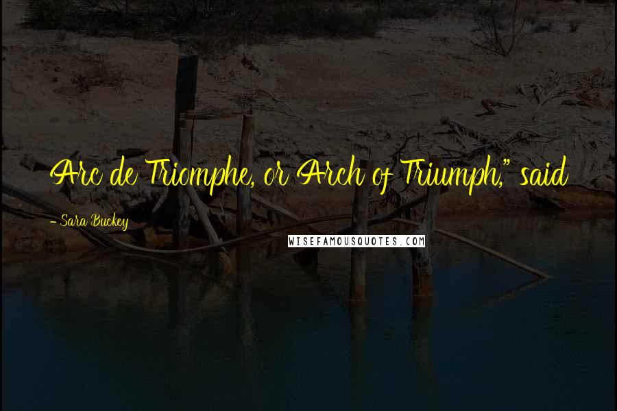 Sara Buckey Quotes: Arc de Triomphe, or Arch of Triumph," said