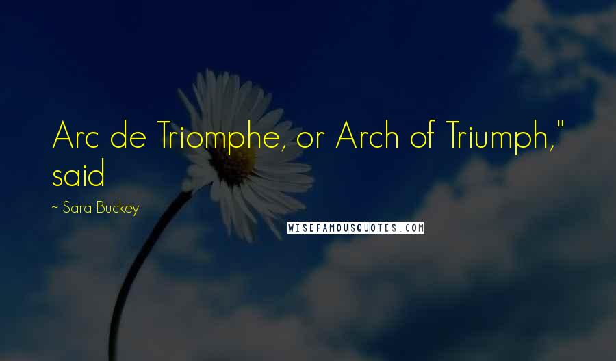 Sara Buckey Quotes: Arc de Triomphe, or Arch of Triumph," said