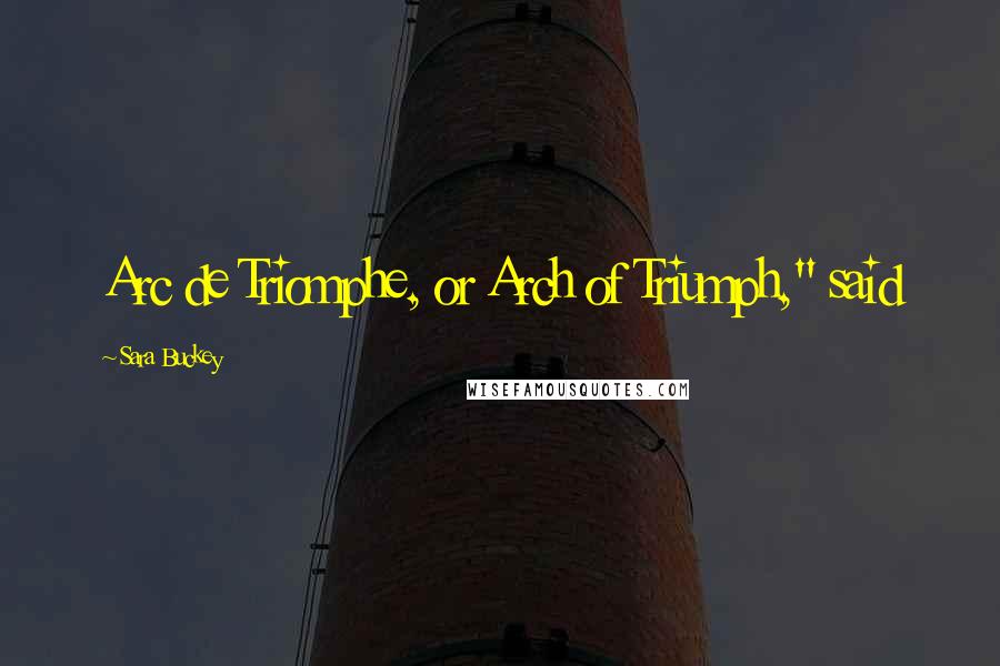 Sara Buckey Quotes: Arc de Triomphe, or Arch of Triumph," said