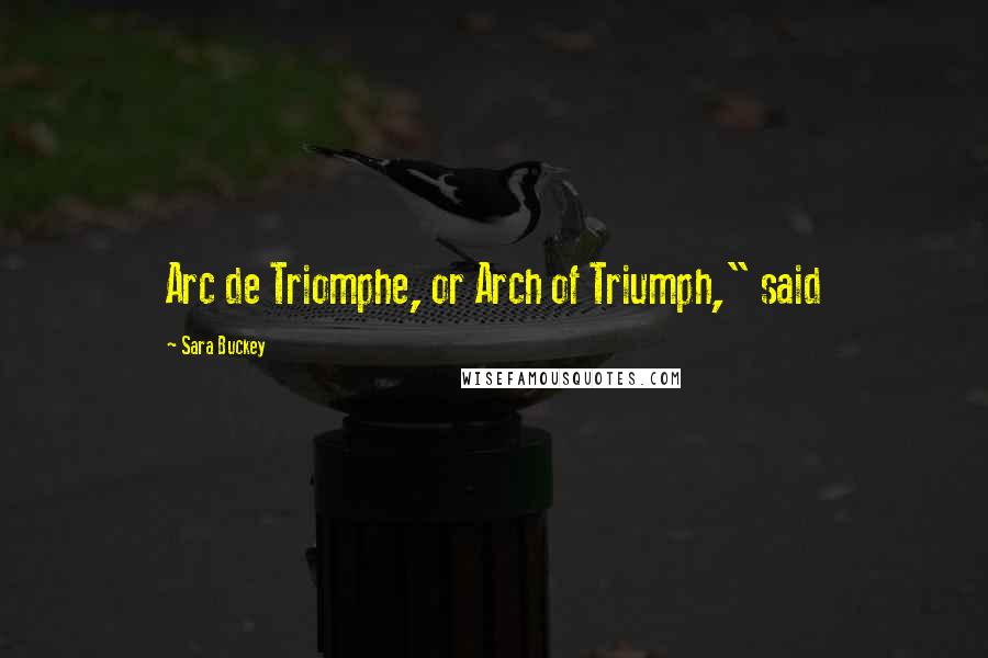 Sara Buckey Quotes: Arc de Triomphe, or Arch of Triumph," said