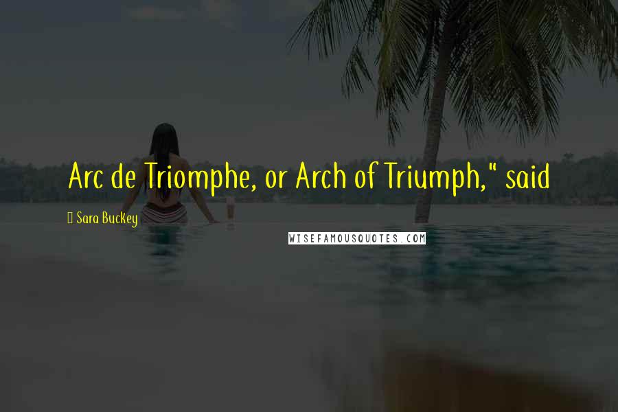 Sara Buckey Quotes: Arc de Triomphe, or Arch of Triumph," said