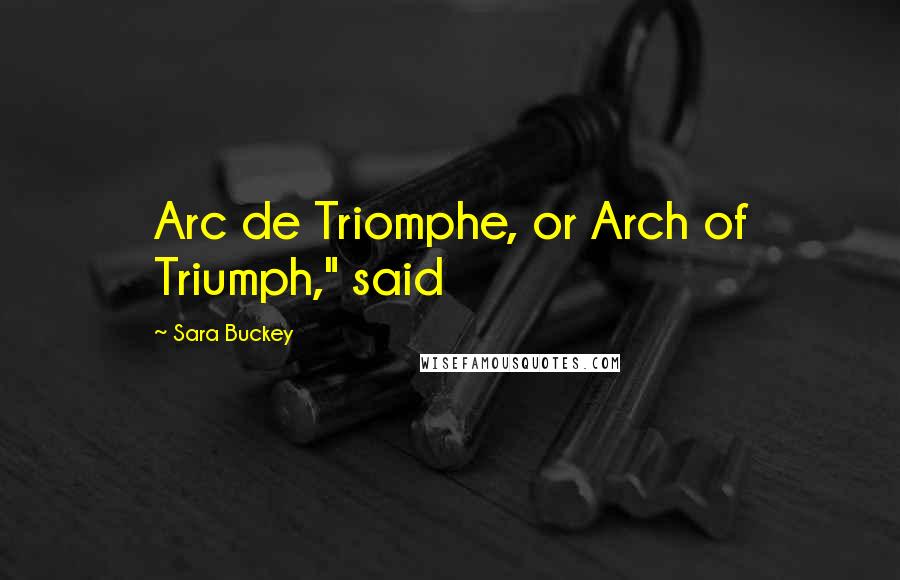 Sara Buckey Quotes: Arc de Triomphe, or Arch of Triumph," said