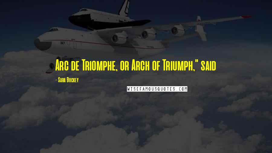 Sara Buckey Quotes: Arc de Triomphe, or Arch of Triumph," said