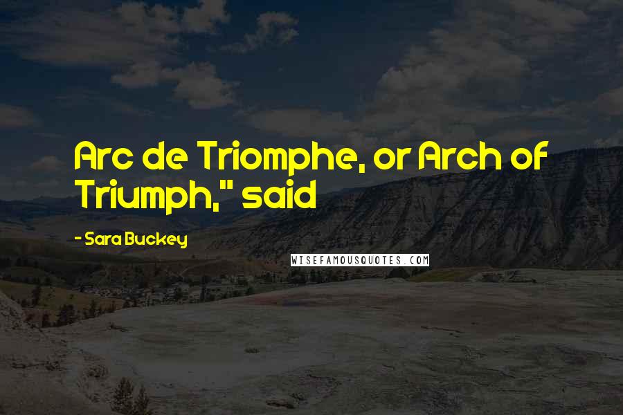 Sara Buckey Quotes: Arc de Triomphe, or Arch of Triumph," said