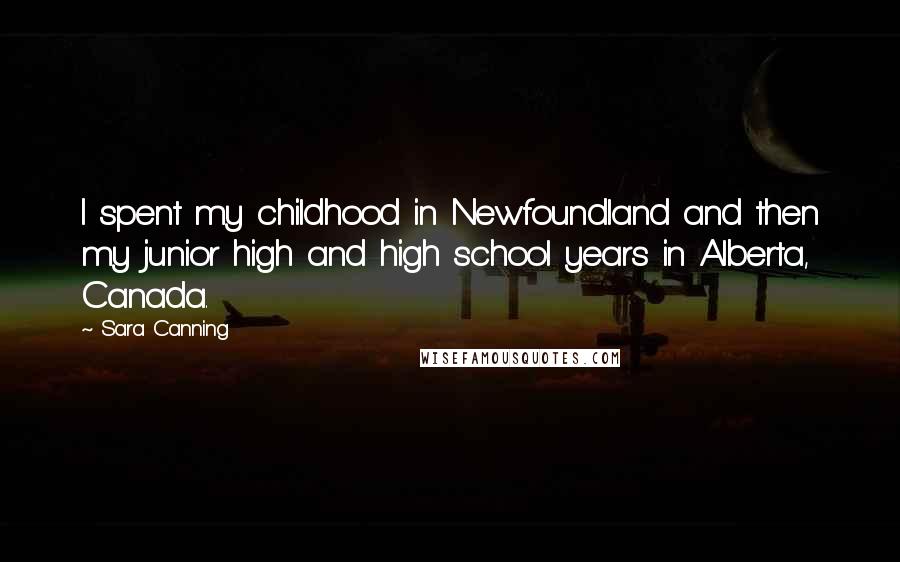 Sara Canning Quotes: I spent my childhood in Newfoundland and then my junior high and high school years in Alberta, Canada.