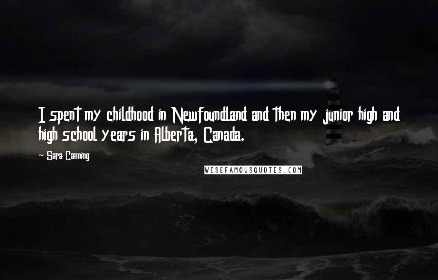 Sara Canning Quotes: I spent my childhood in Newfoundland and then my junior high and high school years in Alberta, Canada.