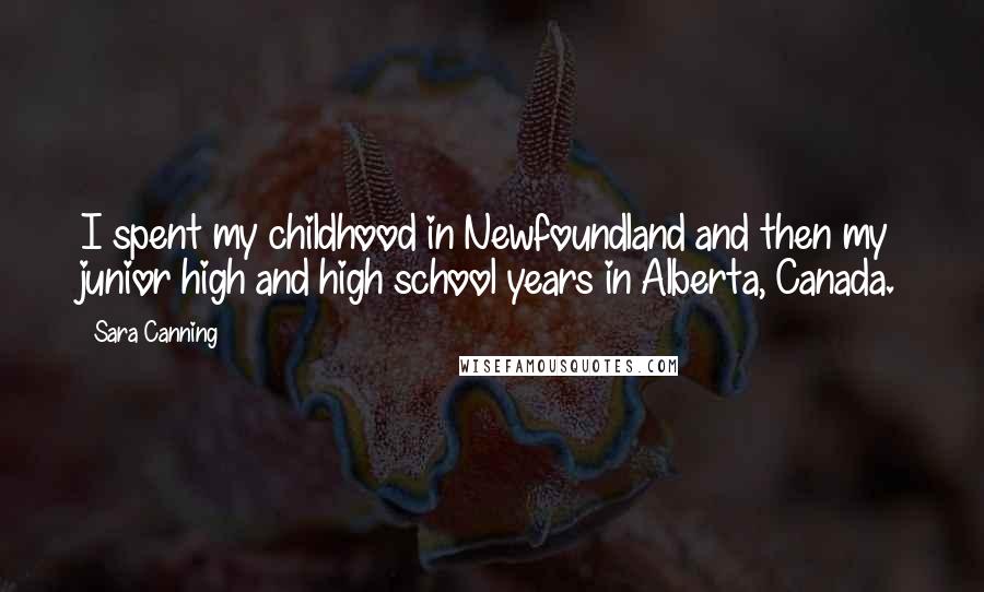 Sara Canning Quotes: I spent my childhood in Newfoundland and then my junior high and high school years in Alberta, Canada.