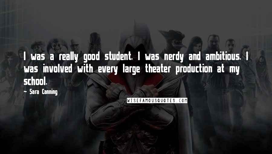 Sara Canning Quotes: I was a really good student. I was nerdy and ambitious. I was involved with every large theater production at my school.