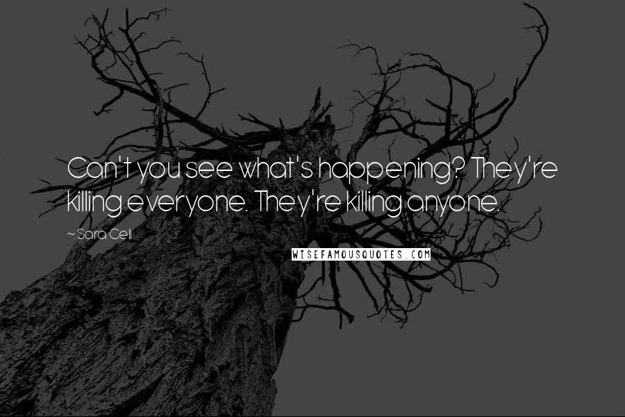 Sara Celi Quotes: Can't you see what's happening? They're killing everyone. They're killing anyone.