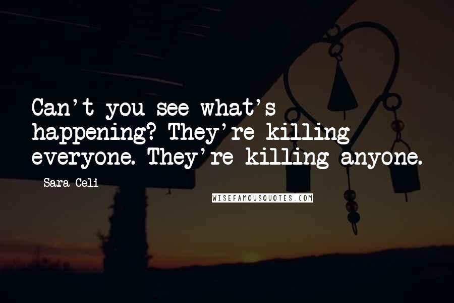 Sara Celi Quotes: Can't you see what's happening? They're killing everyone. They're killing anyone.