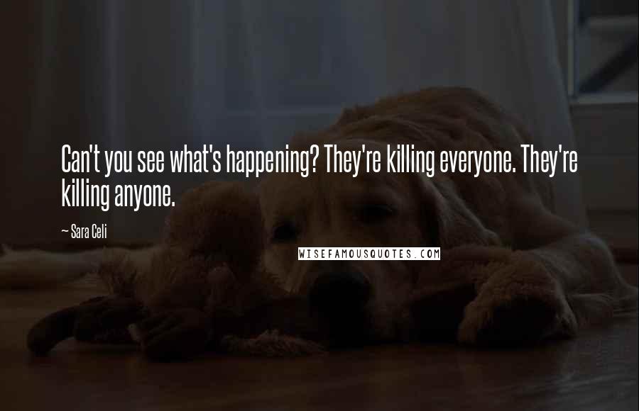 Sara Celi Quotes: Can't you see what's happening? They're killing everyone. They're killing anyone.