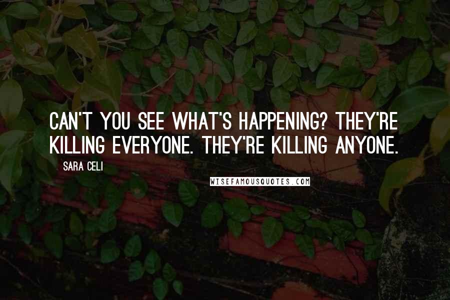 Sara Celi Quotes: Can't you see what's happening? They're killing everyone. They're killing anyone.