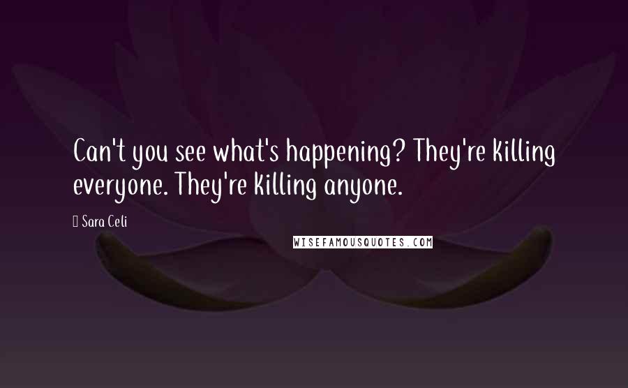 Sara Celi Quotes: Can't you see what's happening? They're killing everyone. They're killing anyone.