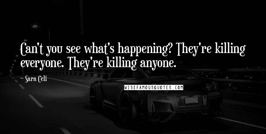 Sara Celi Quotes: Can't you see what's happening? They're killing everyone. They're killing anyone.