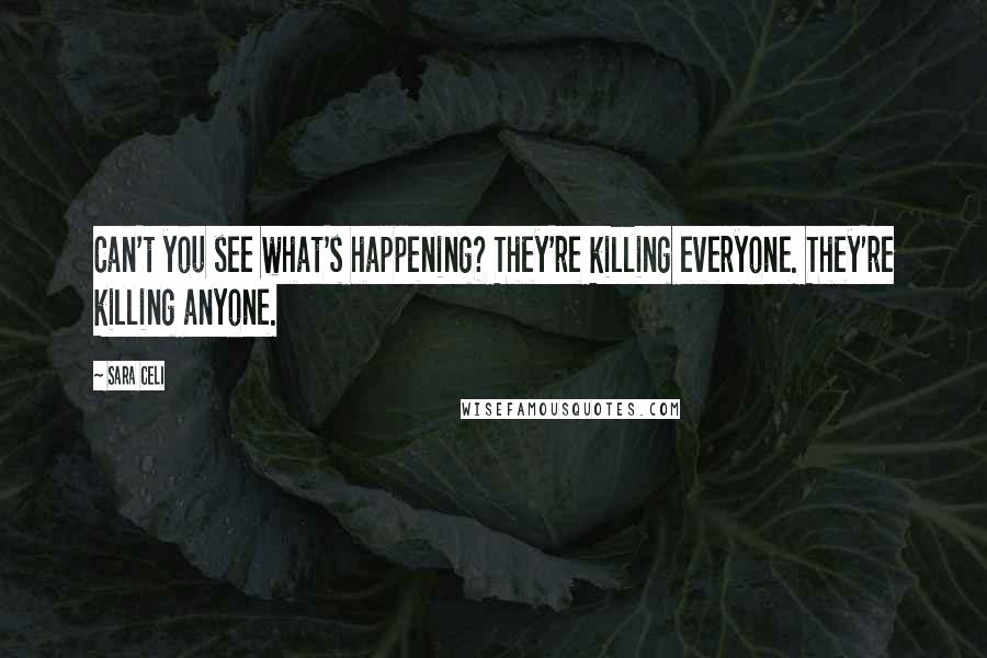 Sara Celi Quotes: Can't you see what's happening? They're killing everyone. They're killing anyone.