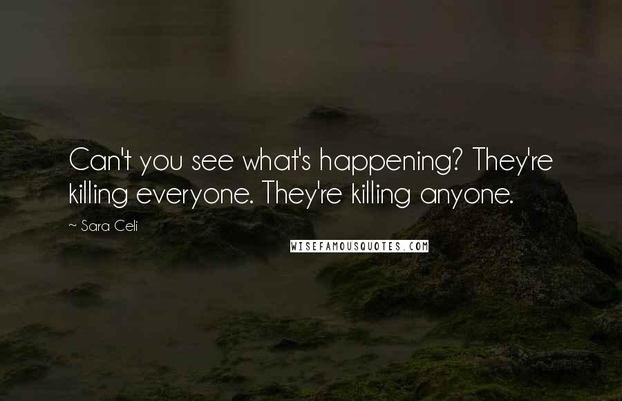 Sara Celi Quotes: Can't you see what's happening? They're killing everyone. They're killing anyone.