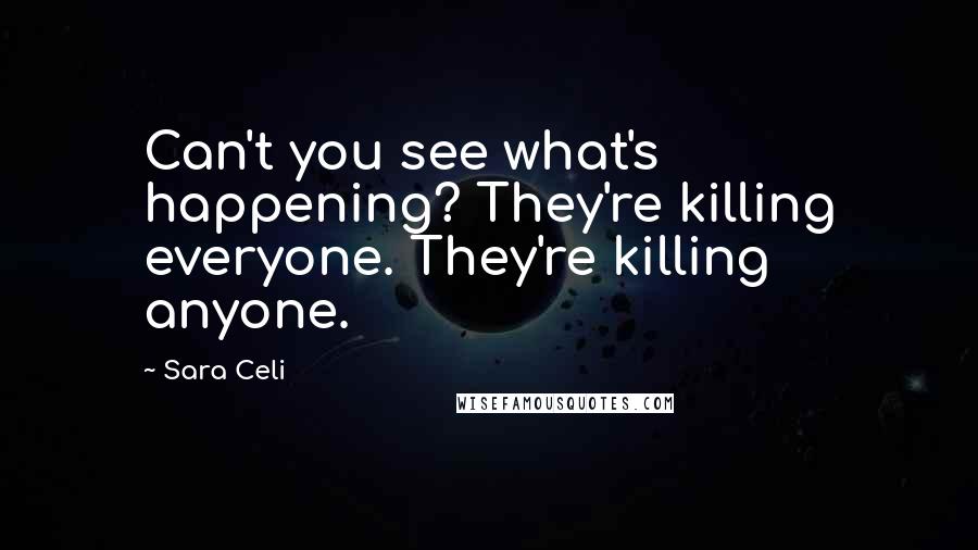 Sara Celi Quotes: Can't you see what's happening? They're killing everyone. They're killing anyone.
