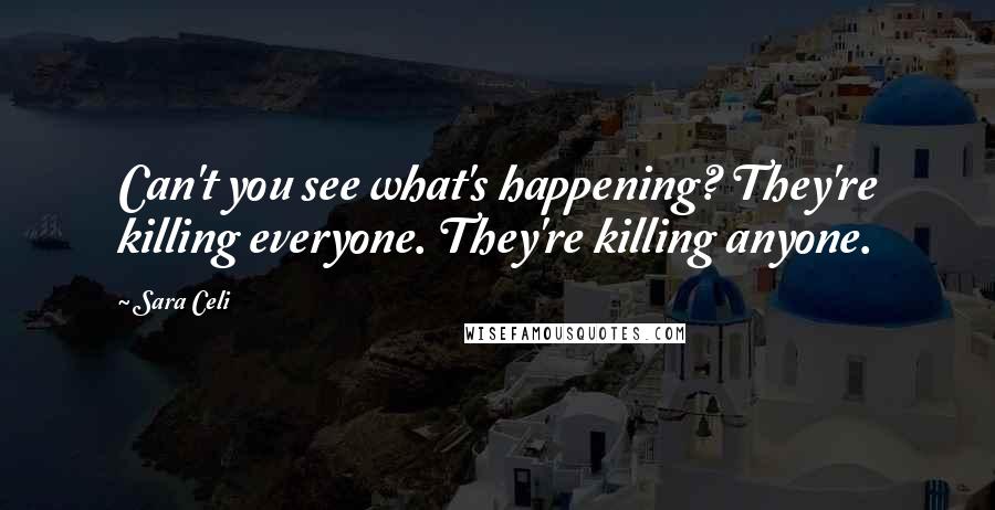 Sara Celi Quotes: Can't you see what's happening? They're killing everyone. They're killing anyone.
