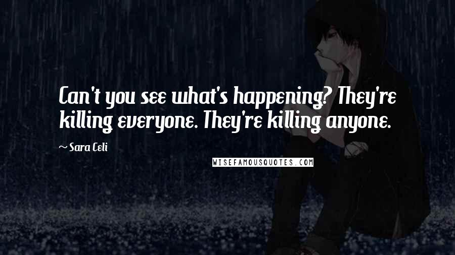 Sara Celi Quotes: Can't you see what's happening? They're killing everyone. They're killing anyone.