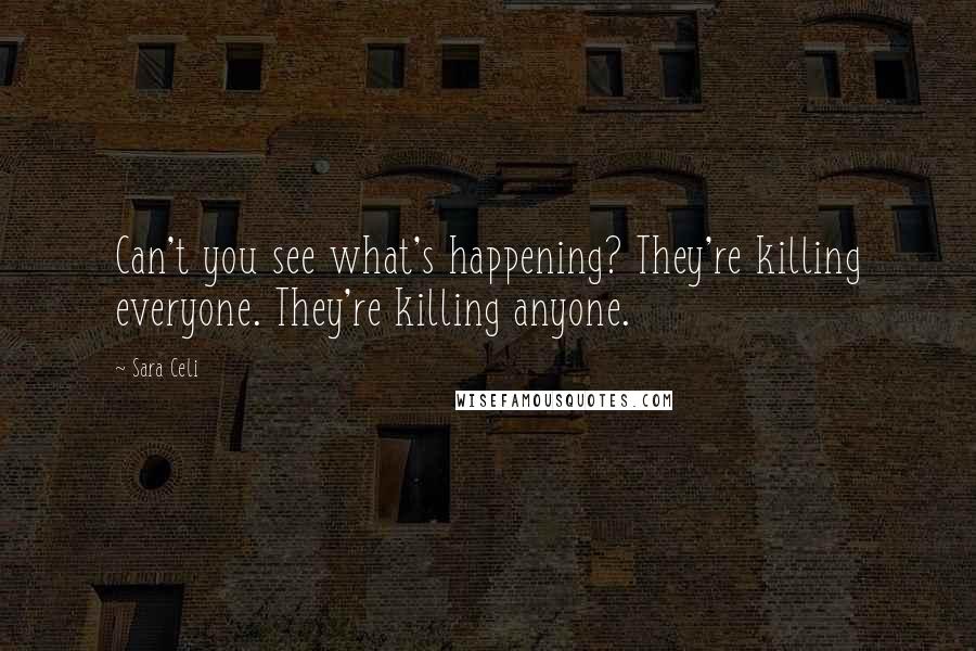Sara Celi Quotes: Can't you see what's happening? They're killing everyone. They're killing anyone.