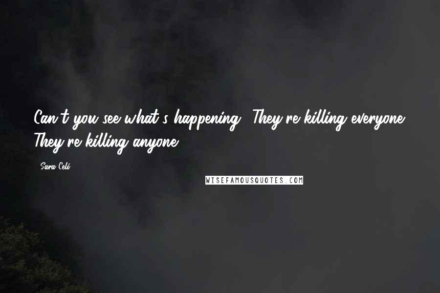 Sara Celi Quotes: Can't you see what's happening? They're killing everyone. They're killing anyone.