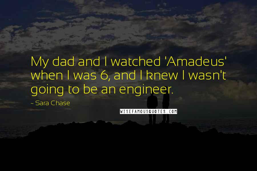 Sara Chase Quotes: My dad and I watched 'Amadeus' when I was 6, and I knew I wasn't going to be an engineer.