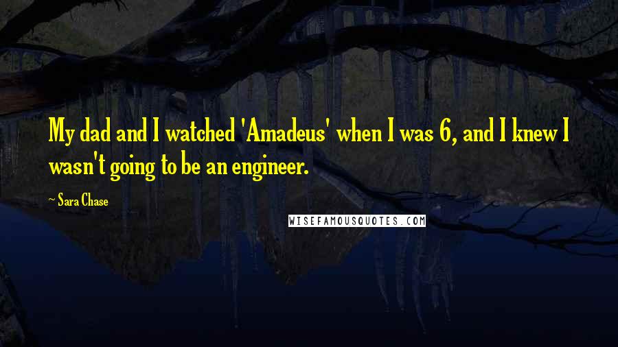 Sara Chase Quotes: My dad and I watched 'Amadeus' when I was 6, and I knew I wasn't going to be an engineer.