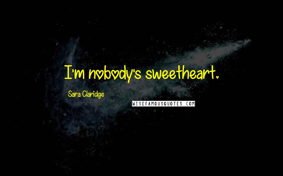 Sara Claridge Quotes: I'm nobody's sweetheart.