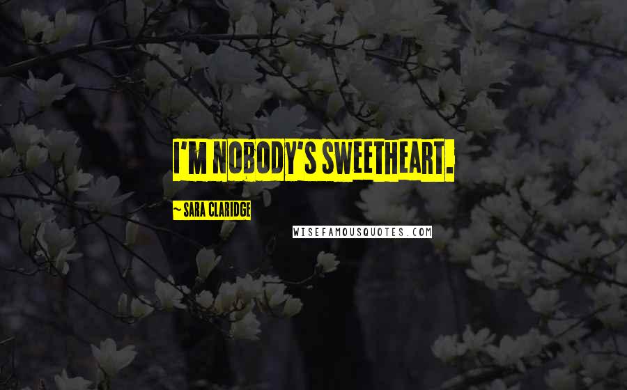 Sara Claridge Quotes: I'm nobody's sweetheart.