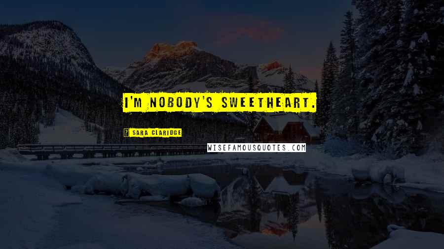 Sara Claridge Quotes: I'm nobody's sweetheart.