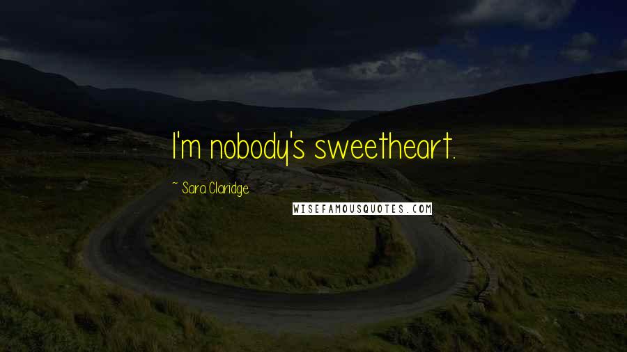 Sara Claridge Quotes: I'm nobody's sweetheart.