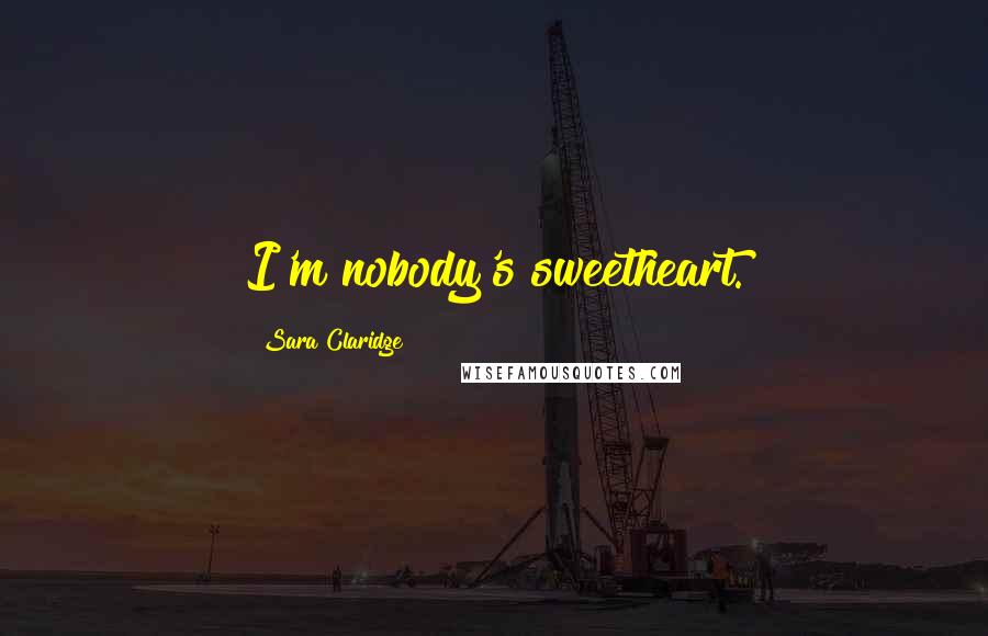 Sara Claridge Quotes: I'm nobody's sweetheart.