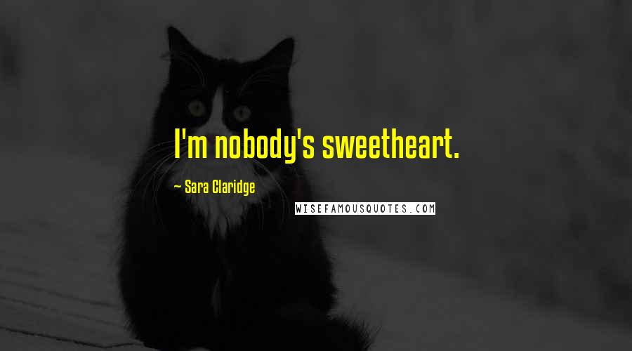 Sara Claridge Quotes: I'm nobody's sweetheart.