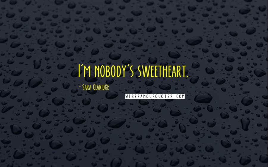 Sara Claridge Quotes: I'm nobody's sweetheart.