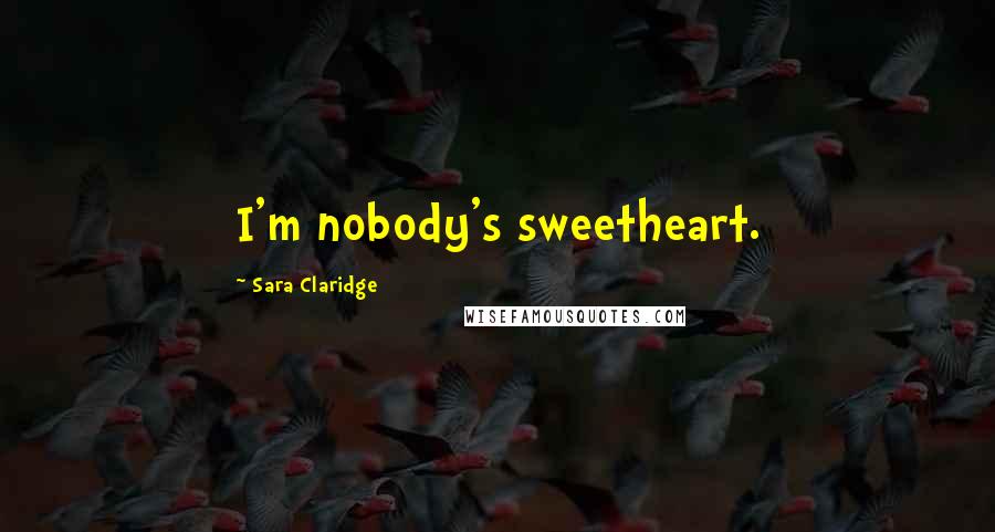 Sara Claridge Quotes: I'm nobody's sweetheart.