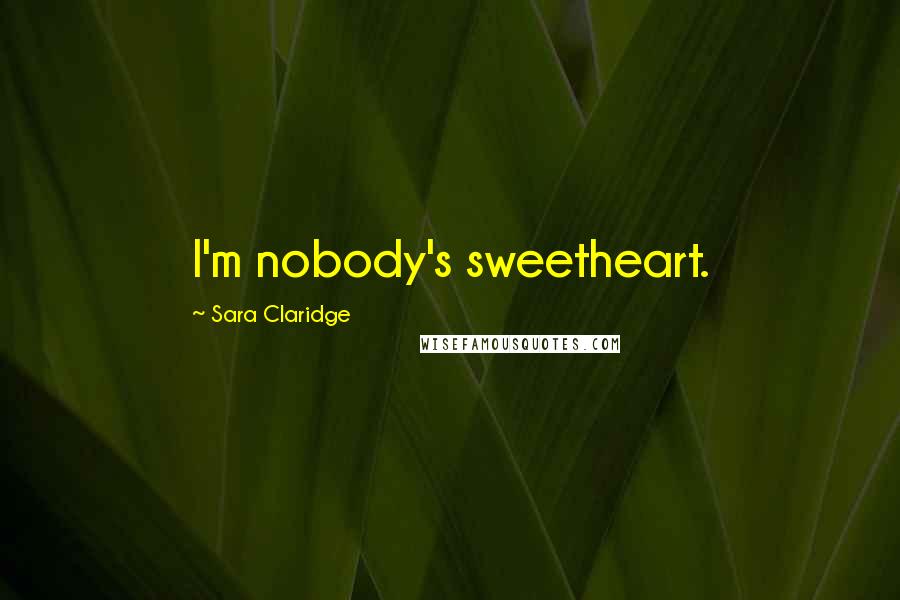 Sara Claridge Quotes: I'm nobody's sweetheart.