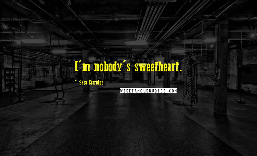 Sara Claridge Quotes: I'm nobody's sweetheart.