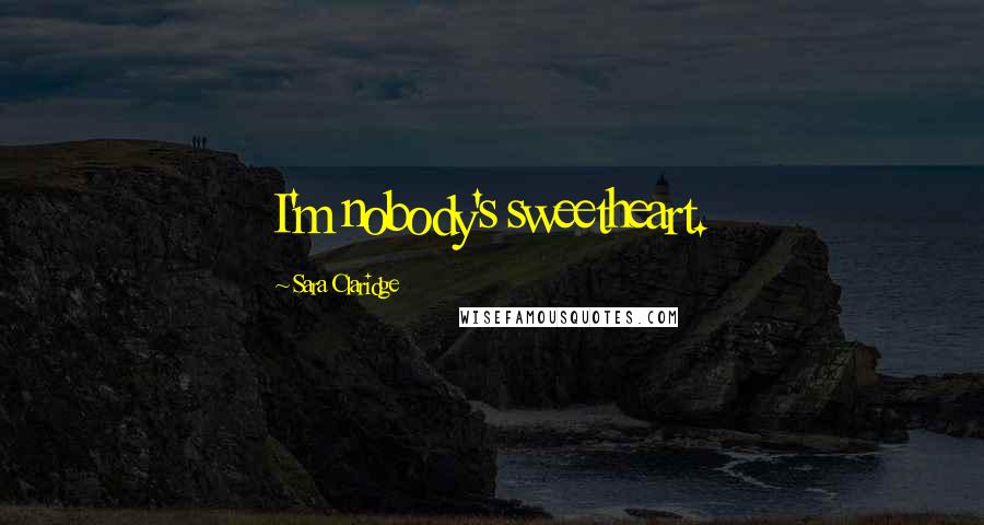 Sara Claridge Quotes: I'm nobody's sweetheart.