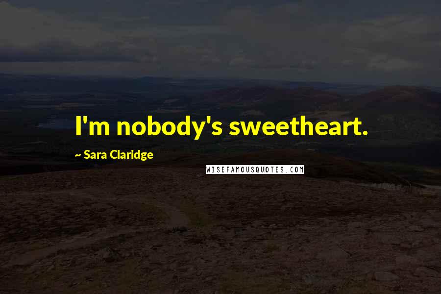 Sara Claridge Quotes: I'm nobody's sweetheart.