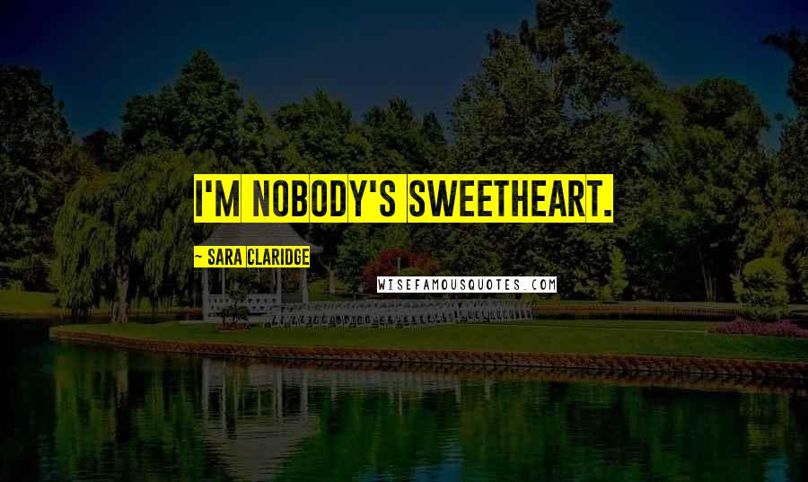 Sara Claridge Quotes: I'm nobody's sweetheart.