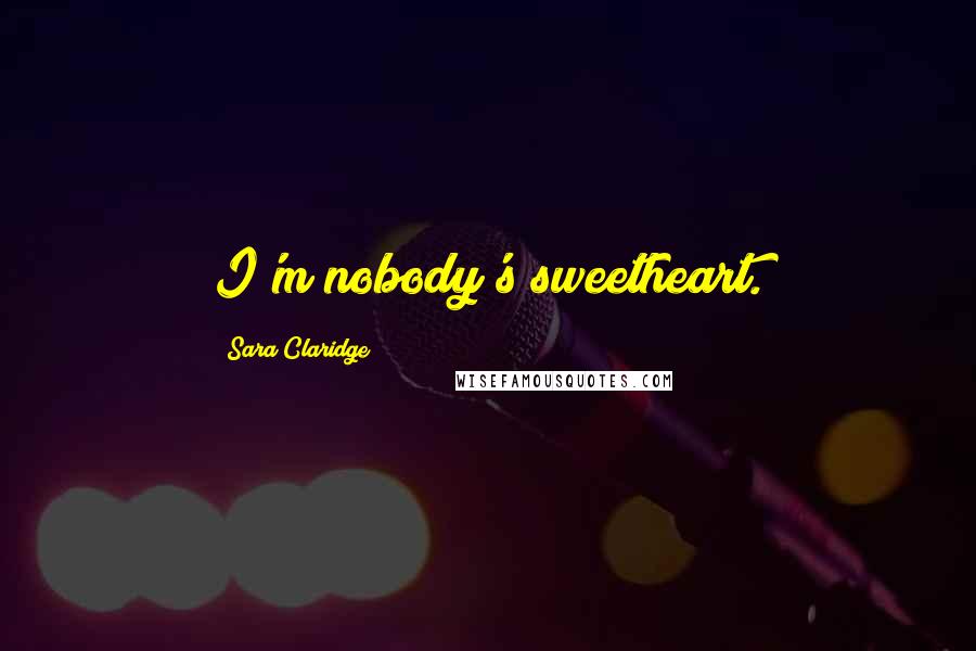 Sara Claridge Quotes: I'm nobody's sweetheart.