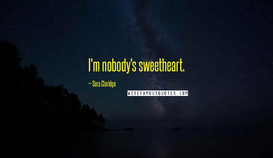 Sara Claridge Quotes: I'm nobody's sweetheart.