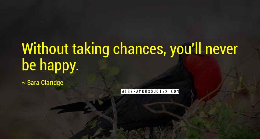 Sara Claridge Quotes: Without taking chances, you'll never be happy.