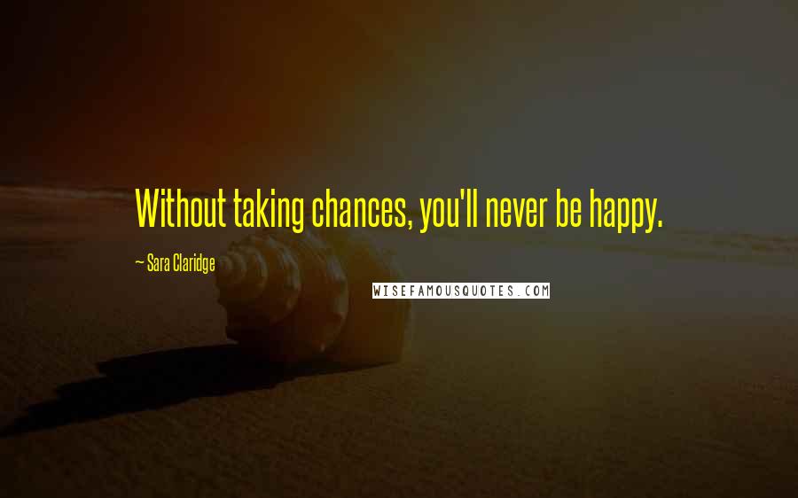 Sara Claridge Quotes: Without taking chances, you'll never be happy.