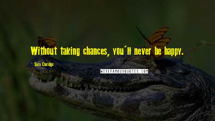 Sara Claridge Quotes: Without taking chances, you'll never be happy.