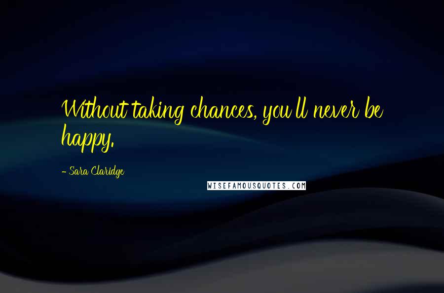 Sara Claridge Quotes: Without taking chances, you'll never be happy.